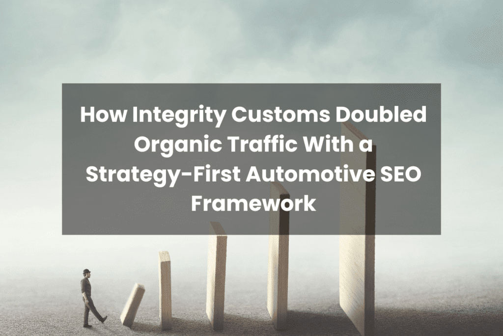 How Integrity Customs Doubled Organic Traffic With a Strategy-First Automotive SEO Framework