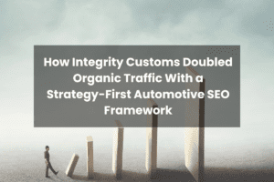 How Integrity Customs Doubled Organic Traffic With a Strategy-First Automotive SEO Framework