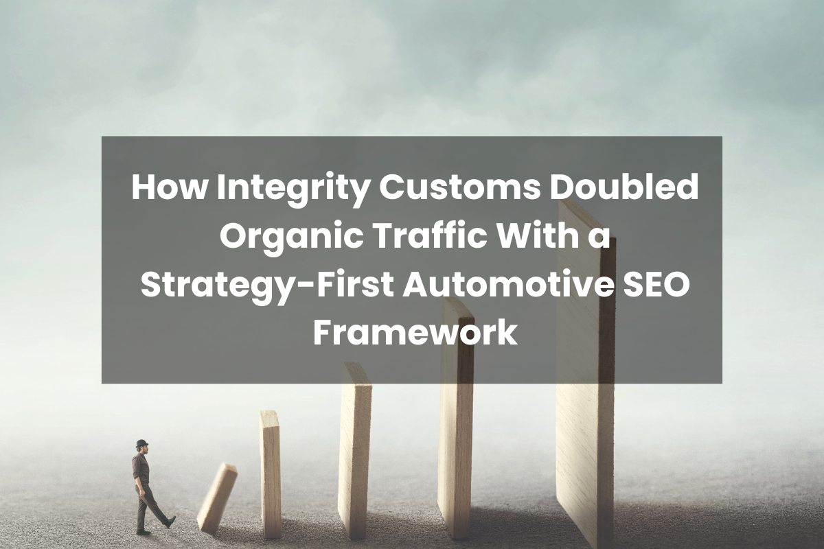 How Integrity Customs Doubled Organic Traffic With a Strategy-First Automotive SEO Framework