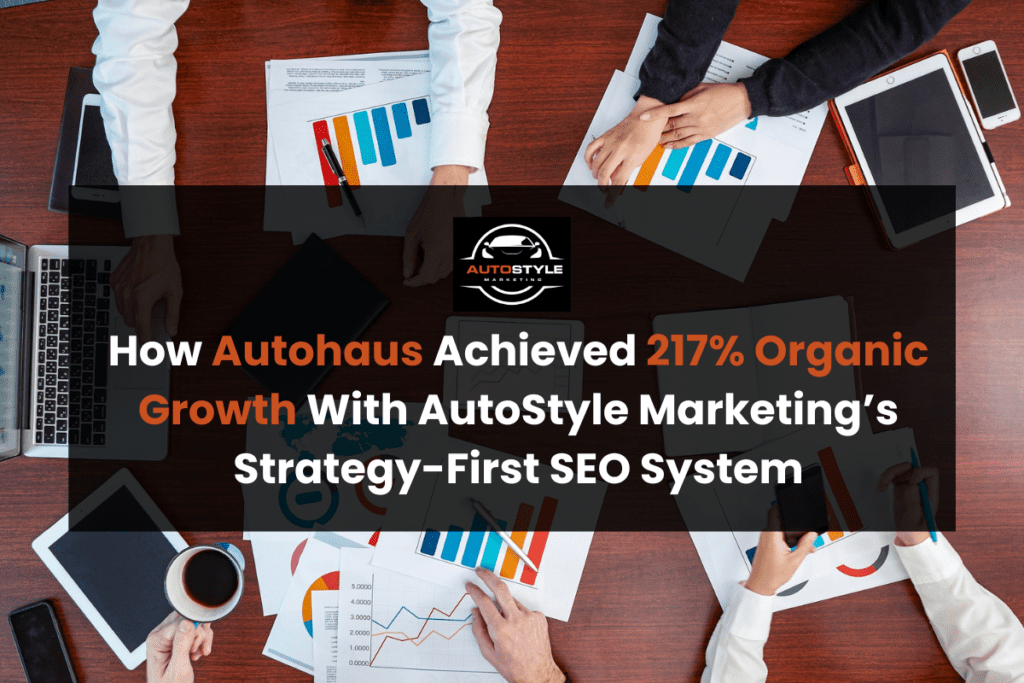 How Autohaus Achieved 217% Organic Growth With AutoStyle Marketing’s Strategy-First SEO System