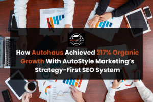 How Autohaus Achieved 217% Organic Growth With AutoStyle Marketing’s Strategy-First SEO System