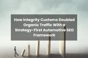 How Integrity Customs Doubled Organic Traffic With a Strategy-First Automotive SEO Framework